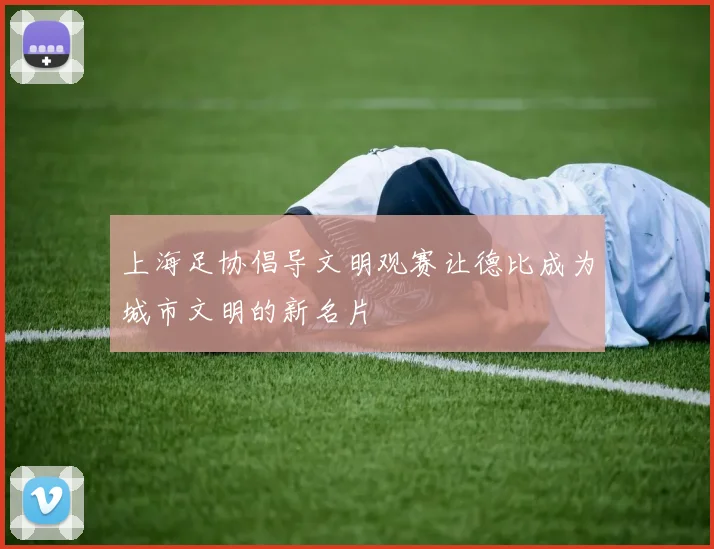 上海足协倡导文明观赛让德比成为城市文明的新名片