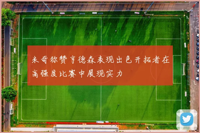 米奇称赞亨德森表现出色开拓者在高强度比赛中展现实力