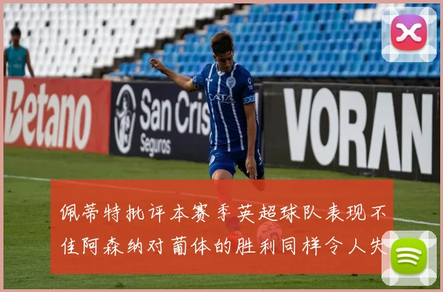佩蒂特批评本赛季英超球队表现不佳阿森纳对葡体的胜利同样令人失望